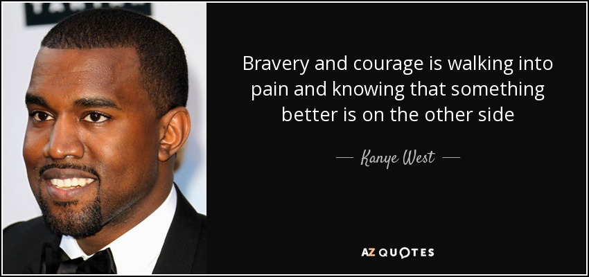quote-bravery-and-courage-is-walking-into-pain-and-knowing-that-something-better-is-on-the-kanye-west-109-4-0488